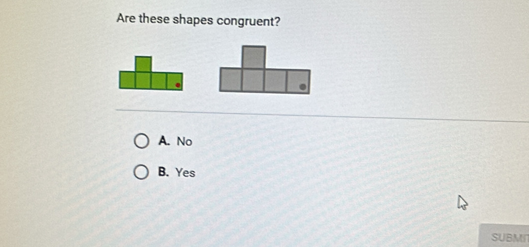 Are these shapes congruent?
A. No
B. Yes
SUBMI