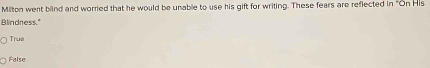 Milton went blind and worried that he would be unable to use his gift for writing. These fears are reflected in "On His
Blindness."
True
False