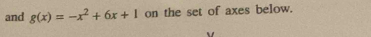 and g(x)=-x^2+6x+1 on the set of axes below.