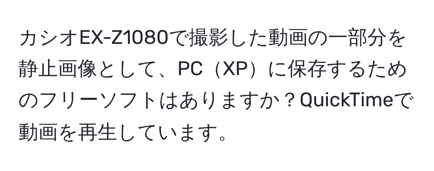 カシオEX-Z1080で撮影した動画の一部分を静止画像として、PCXPに保存するためのフリーソフトはありますか？QuickTimeで動画を再生しています。