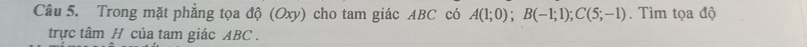Trong mặt phẳng tọa độ (Oxy) cho tam giác ABC có A(1;0); B(-1;1); C(5;-1). Tìm tọa độ 
trực tâm H của tam giác ABC.