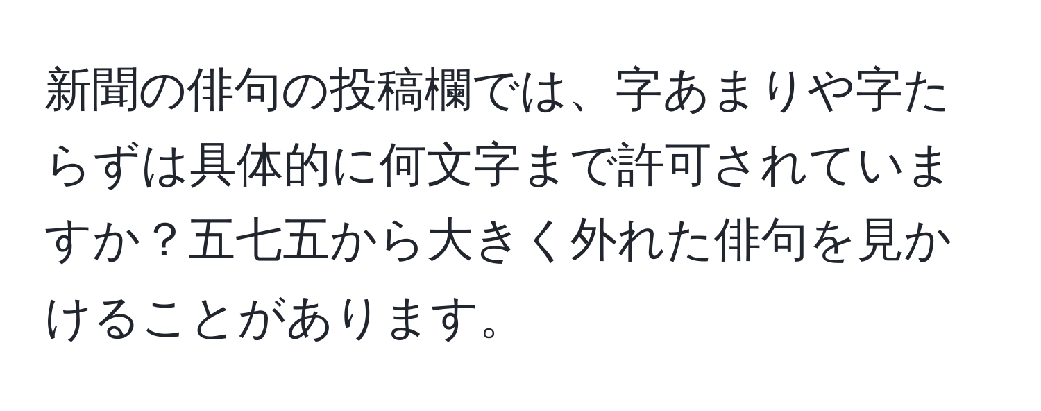 新聞の俳句の投稿欄では、字あまりや字たらずは具体的に何文字まで許可されていますか？五七五から大きく外れた俳句を見かけることがあります。