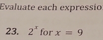 Evaluate each expressio 
23. 2^x for x=9