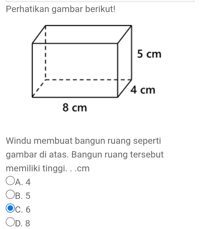 Perhatikan gambar berikut!
Windu membuat bangun ruang seperti
gambar di atas. Bangun ruang tersebut
memiliki tinggi. . . cm
A. 4
B. 5
C. 6
D. 8