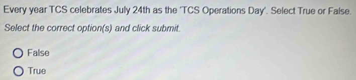 Every year TCS celebrates July 24th as the ‘TCS Operations Day ’. Select True or False.
Select the correct option(s) and click submit.
False
True