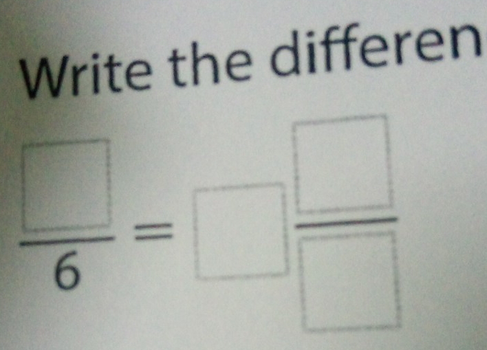 Write the differen
 □ /6 =□  □ /□  