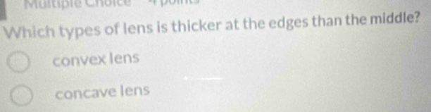 'Muitipie Choice' 'Apoi
Which types of lens is thicker at the edges than the middle?
convex lens
concave lens