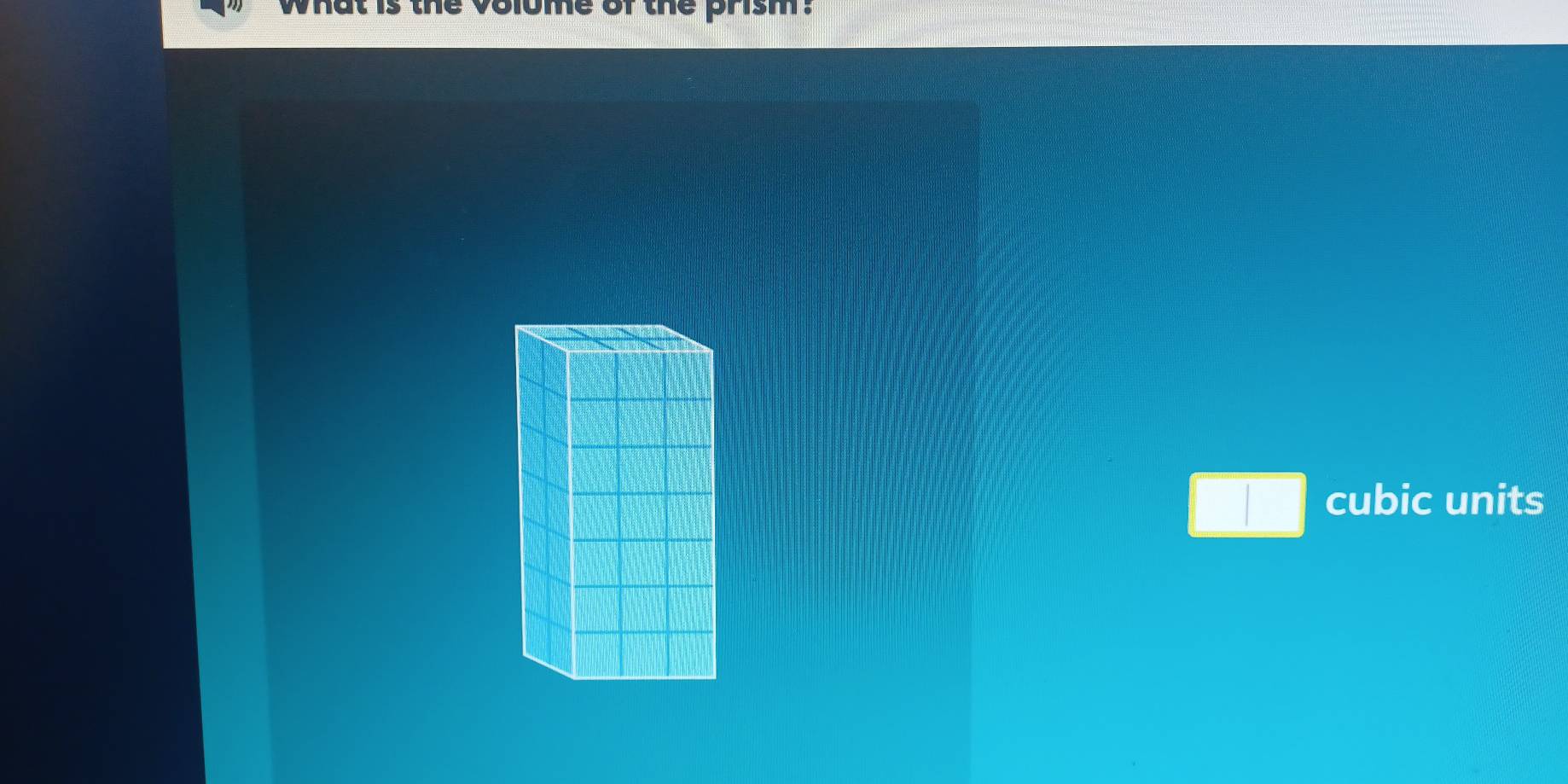 the volome of the prism. 
| cubic units