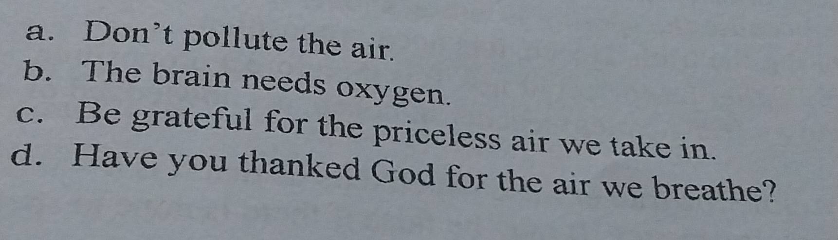 a. Don’t pollute the air.
b. The brain needs oxygen.
c. Be grateful for the priceless air we take in.
d. Have you thanked God for the air we breathe?