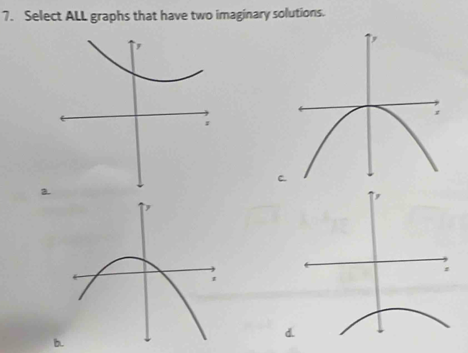 Select ALL graphs that have two imaginary solutions. 
, 
; 
C. 
b.