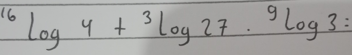 ^16log 4+^3log 27·^9log 3=