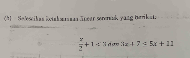 Selesaikan ketaksamaan linear serentak yang berikut:
 x/2 +1<3</tex> dan 3x+7≤ 5x+11