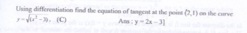 Using differentiation find the equation of tangent at the point (2,1) on the curve
y=sqrt((x^2-3)) 、 (C) Ans : y=2x-3]