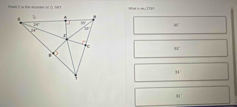 Point Z is the incenter of △ SRT What is m∠ ZTB 2
35°
62°
24°
31°