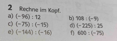 Rechne im Kopf. 
a) (-96):12 b) 108:(-9)
c) (-75):(-15) d) (-225):25
e) (-144):(-16) f) 600:(-75)