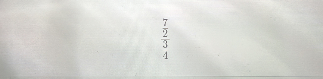 frac beginarrayr 7 2 hline 4frac 3frac  3/4 