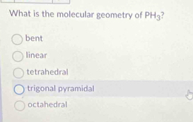 What is the molecular geometry of PH_3
bent
linear
tetrahedral
trigonal pyramidal
octahedral