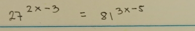 27^(2x-3)=81^(3x-5)