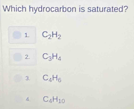 Which hydrocarbon is saturated?
1 C_2H_2
2. C_3H_4
3. C_4H_6
4. C_4H_10