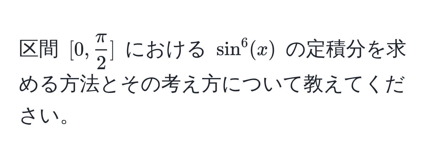 区間 $[0,  π/2 ]$ における $sin^6(x)$ の定積分を求める方法とその考え方について教えてください。