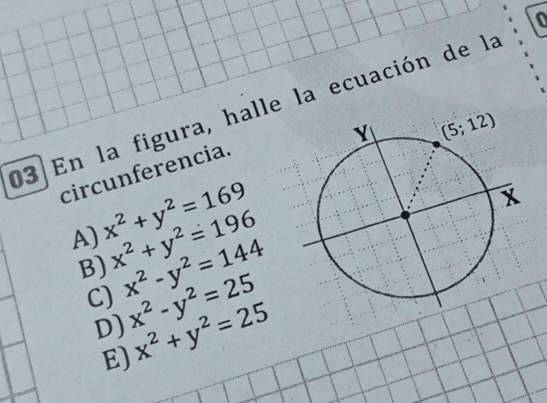 En la figura, halle la ecuación de la
circunferencia.
A) x^2+y^2=169
B) x^2+y^2=196
C) x^2-y^2=144
D) x^2-y^2=25
E) x^2+y^2=25