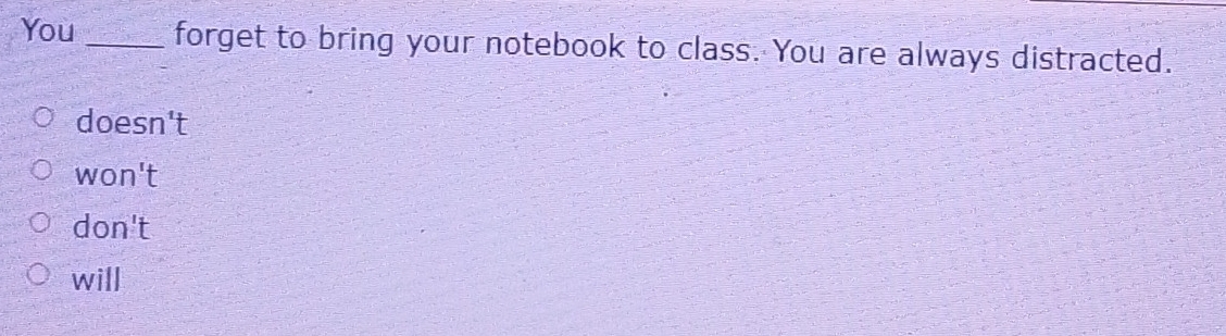 You _forget to bring your notebook to class. You are always distracted.
. doesn't
won't
sqrt()
will