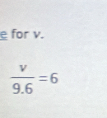 for v.
 v/9.6 =6