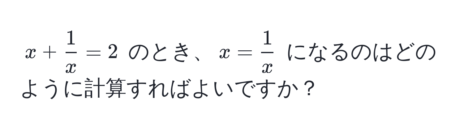 $x +  1/x  = 2$ のとき、$x =  1/x $ になるのはどのように計算すればよいですか？