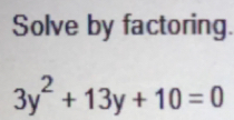 Solve by factoring.
3y^2+13y+10=0