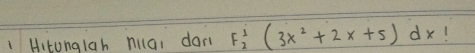 Hitunglah hila, dan F_2'(3x^2+2x+5)dx 1