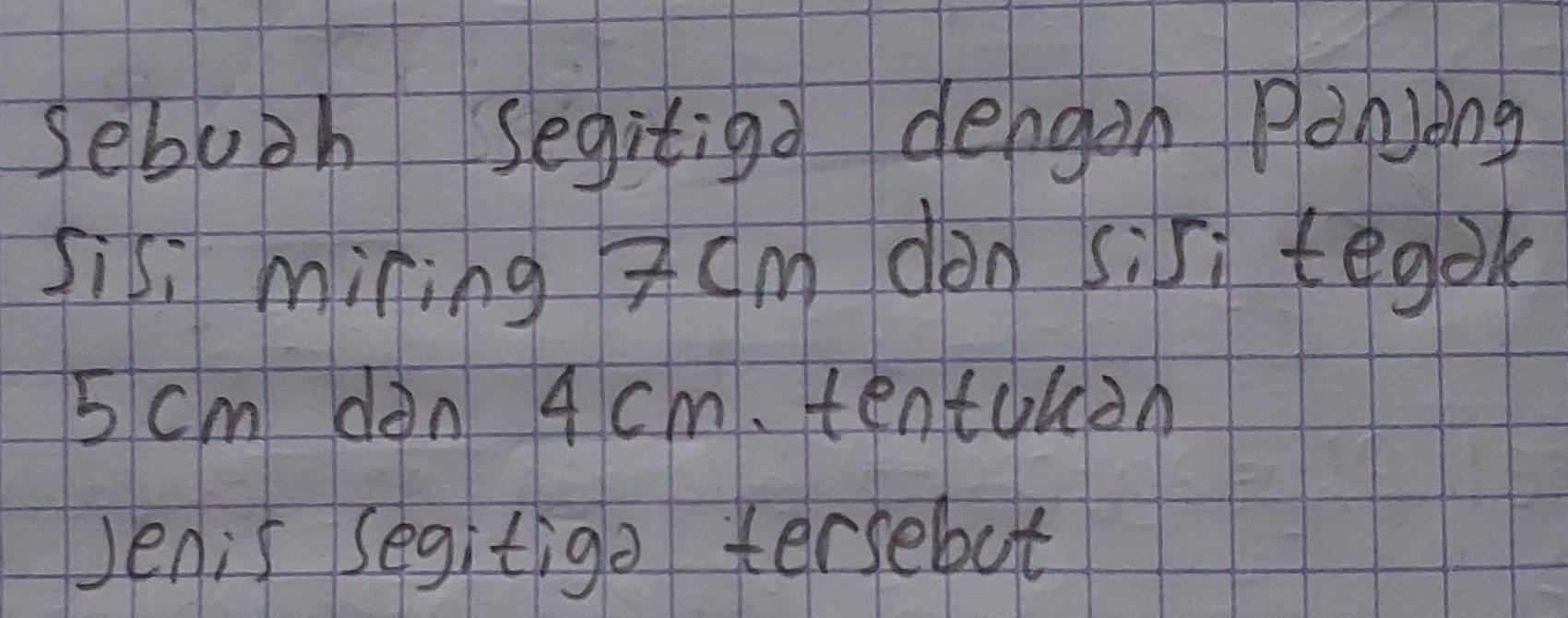 sebuoh Segitiaa dengon Poljong 
sisi mining 3 cm dàn sis; tegok
5 cm dàn 4 cm. tentquàn 
Jenis segitige tersebut