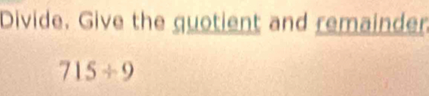 Divide. Give the quotient and remainder
715/ 9