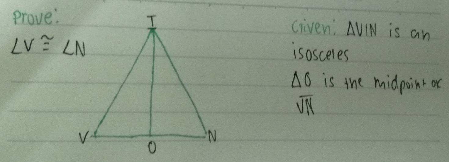 Prove: 
Given: △ VIN is an
∠ V≌ ∠ N
isosceles
△ 0 is the midpoint or
overline VN