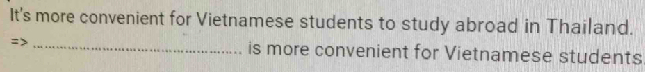 It's more convenient for Vietnamese students to study abroad in Thailand. 
=> _is more convenient for Vietnamese students