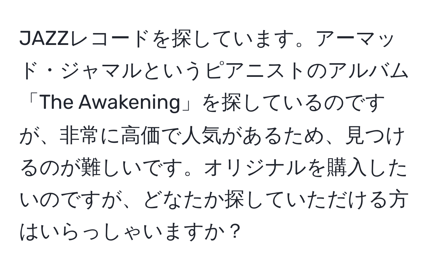 JAZZレコードを探しています。アーマッド・ジャマルというピアニストのアルバム「The Awakening」を探しているのですが、非常に高価で人気があるため、見つけるのが難しいです。オリジナルを購入したいのですが、どなたか探していただける方はいらっしゃいますか？