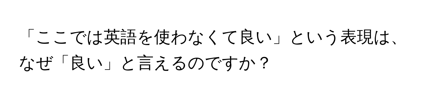 「ここでは英語を使わなくて良い」という表現は、なぜ「良い」と言えるのですか？