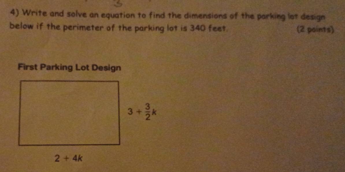 Write and solve an equation to find the dimensions of the parking lot design
below if the perimeter of the parking lot is 340 feet. (2 points)
First Parking Lot Design