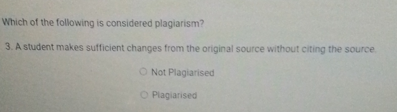 Which of the following is considered plagiarism?
3. A student makes sufficient changes from the original source without citing the source
Not Plagiarised
Plagiarised