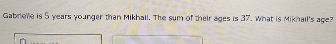 Gabrielle is 5 years younger than Mikhail. The sum of their ages is 37. What is Mikhail's age?