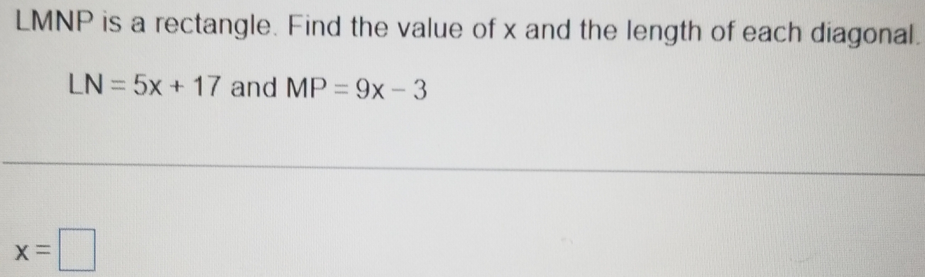 LMNP is a rectangle. Find the value of x and the length of each diagonal.
LN=5x+17 and MP=9x-3
x=□