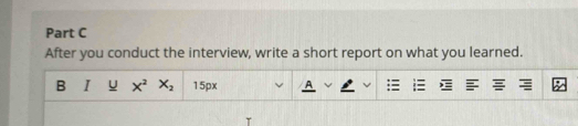 After you conduct the interview, write a short report on what you learned. 
B I U x^2 X_2 15px