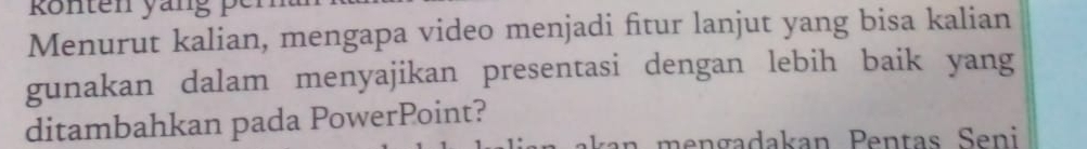 könten yang e 
Menurut kalian, mengapa video menjadi fitur lanjut yang bisa kalian 
gunakan dalam menyajikan presentasi dengan lebih baik yang 
ditambahkan pada PowerPoint?