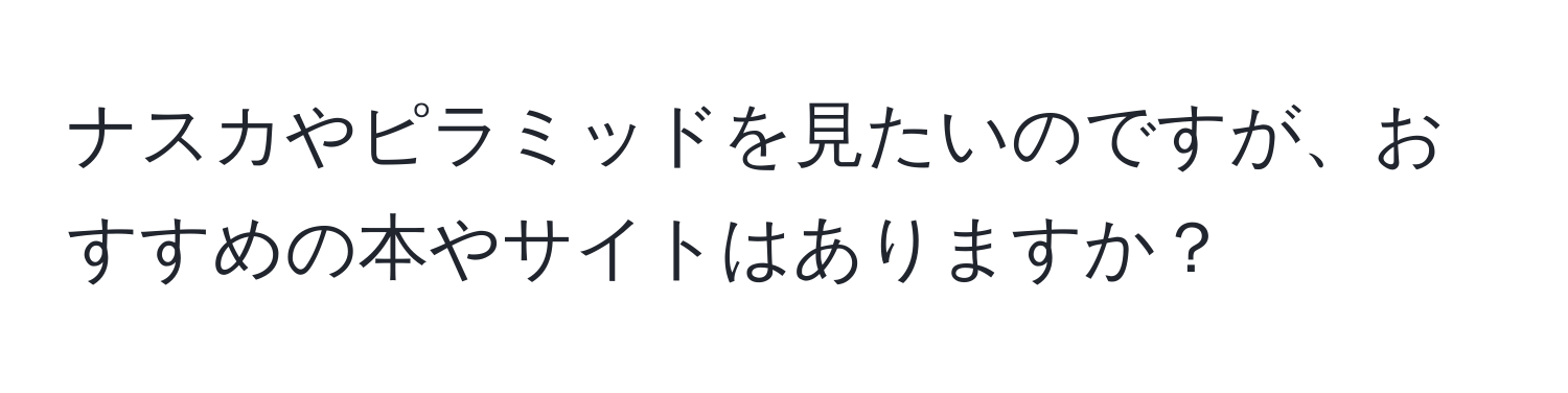 ナスカやピラミッドを見たいのですが、おすすめの本やサイトはありますか？