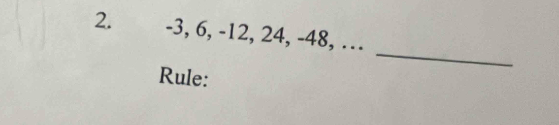 -3, 6, -12, 24, -48, … 
_ 
Rule: