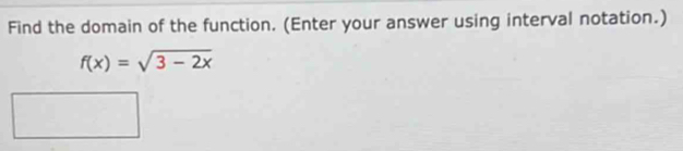 Find the domain of the function. (Enter your answer using interval notation.)
f(x)=sqrt(3-2x)