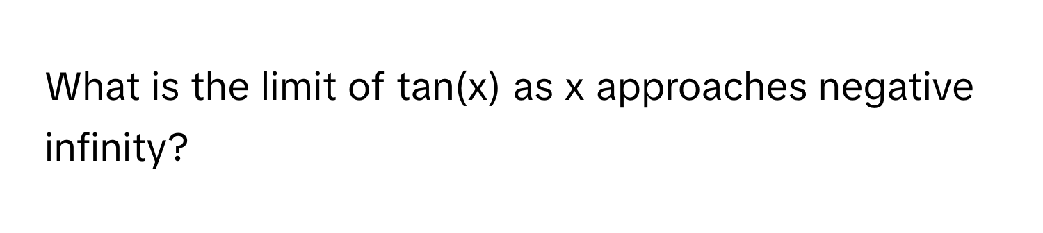 What is the limit of tan(x) as x approaches negative infinity?