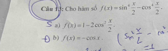 Cho hàm số f(x)=sin^4 x/2 -cos^4 x/2 .
a) f(x)=1-2cos^2 x/2 .
b) f(x)=-cos x.