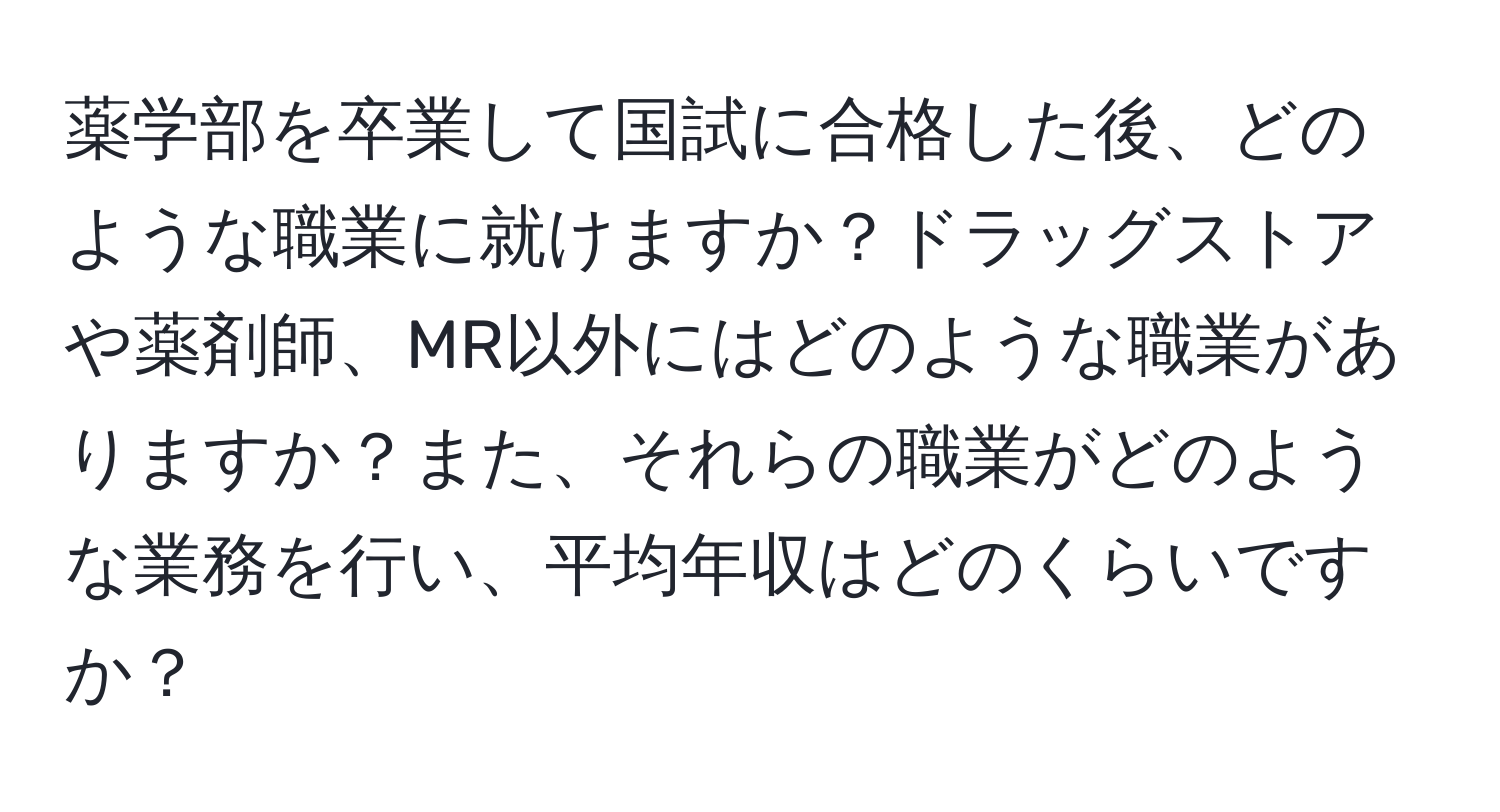 薬学部を卒業して国試に合格した後、どのような職業に就けますか？ドラッグストアや薬剤師、MR以外にはどのような職業がありますか？また、それらの職業がどのような業務を行い、平均年収はどのくらいですか？