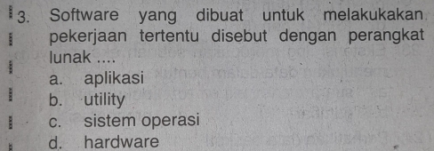 Software yang dibuat untuk melakukakan
pekerjaan tertentu disebut dengan perangkat
lunak ....
a. aplikasi
b. utility
c. sistem operasi
d. hardware