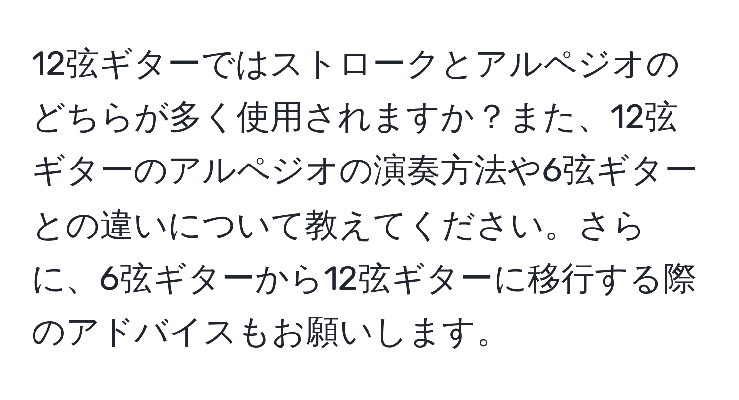 12弦ギターではストロークとアルペジオのどちらが多く使用されますか？また、12弦ギターのアルペジオの演奏方法や6弦ギターとの違いについて教えてください。さらに、6弦ギターから12弦ギターに移行する際のアドバイスもお願いします。